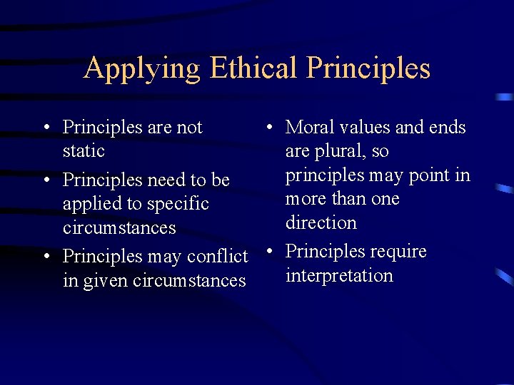 Applying Ethical Principles • Principles are not • Moral values and ends static are