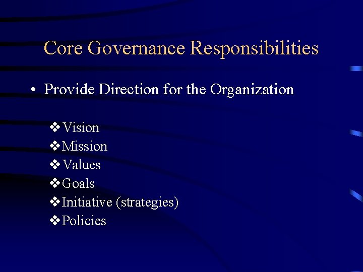 Core Governance Responsibilities • Provide Direction for the Organization v. Vision v. Mission v.