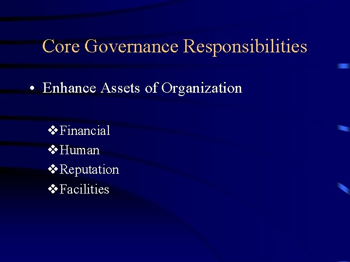 Core Governance Responsibilities • Enhance Assets of Organization v. Financial v. Human v. Reputation