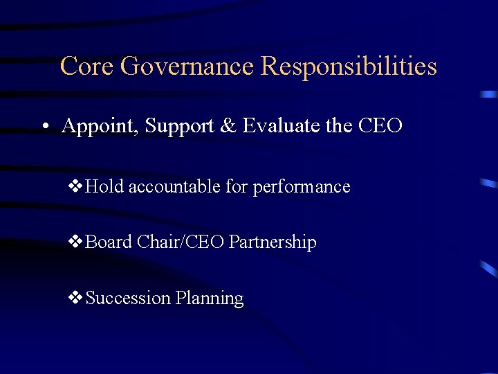 Core Governance Responsibilities • Appoint, Support & Evaluate the CEO v. Hold accountable for