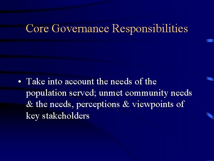 Core Governance Responsibilities • Take into account the needs of the population served; unmet