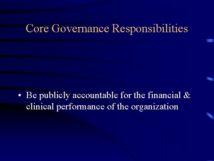 Core Governance Responsibilities • Be publicly accountable for the financial & clinical performance of