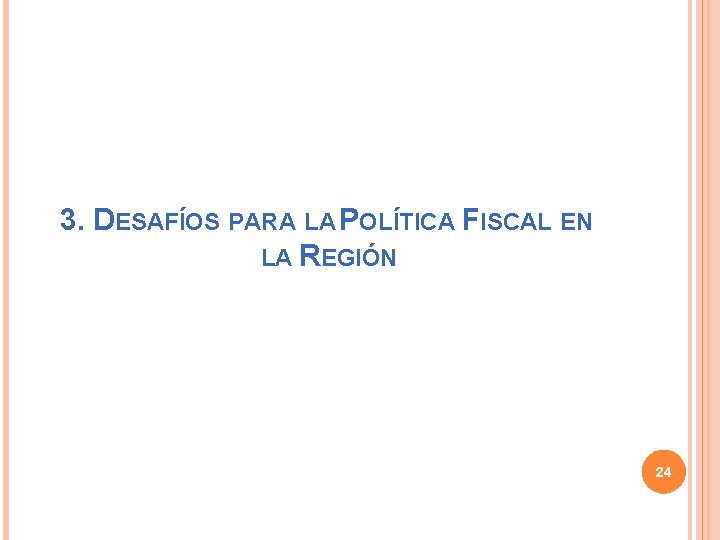 3. DESAFÍOS PARA LA POLÍTICA FISCAL EN LA REGIÓN 24 