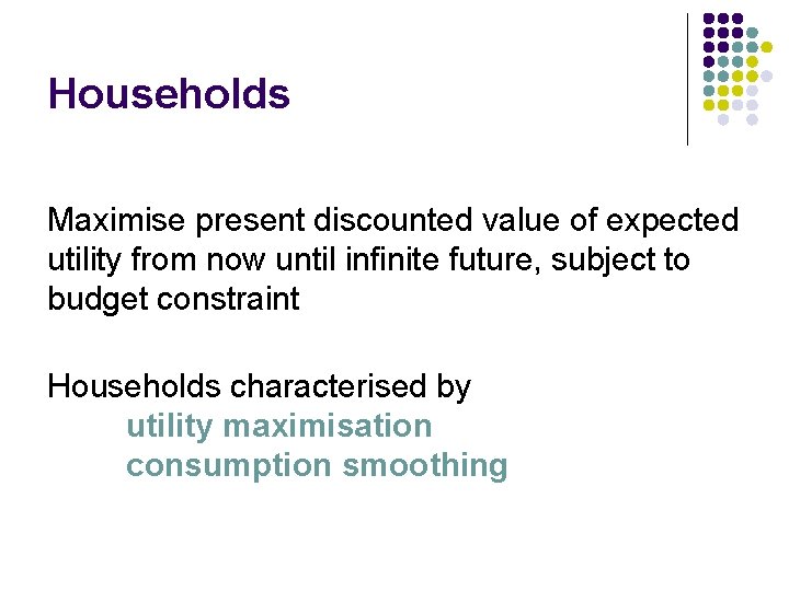 Households Maximise present discounted value of expected utility from now until infinite future, subject