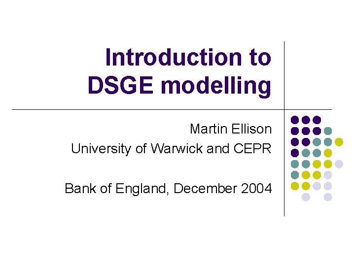 Introduction to DSGE modelling Martin Ellison University of Warwick and CEPR Bank of England,