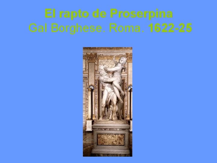 El rapto de Proserpina Gal Borghese. Roma. 1622 -25 