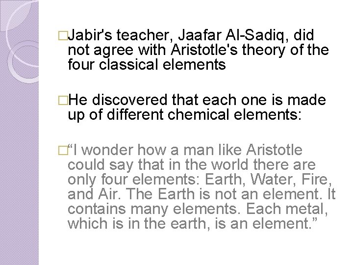 �Jabir's teacher, Jaafar Al-Sadiq, did not agree with Aristotle's theory of the four classical
