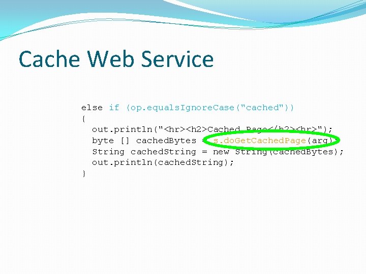 Cache Web Service else if (op. equals. Ignore. Case("cached")) { out. println("<hr><h 2>Cached Page</h