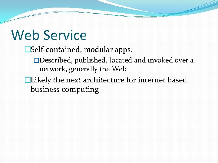 Web Service �Self-contained, modular apps: �Described, published, located and invoked over a network, generally