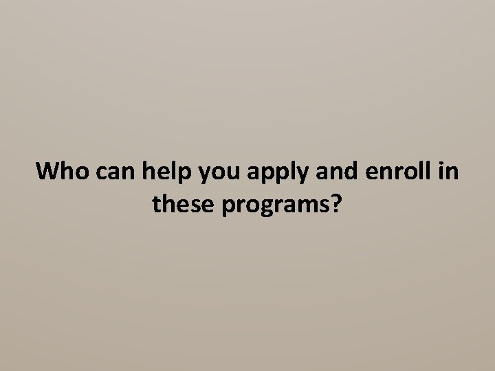 Who can help you apply and enroll in these programs? 