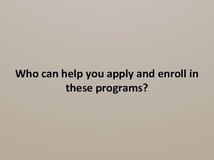 Who can help you apply and enroll in these programs? Who can help you apply and enroll in these programs?