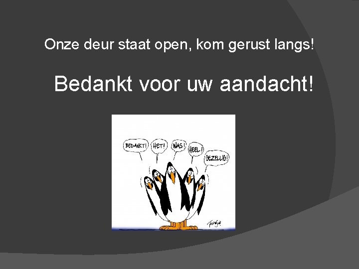 Onze deur staat open, kom gerust langs! Bedankt voor uw aandacht! 