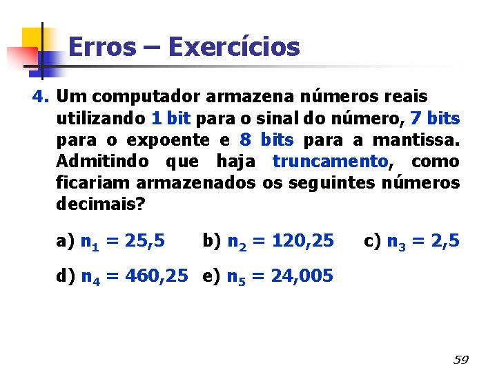 Erros – Exercícios 4. Um computador armazena números reais utilizando 1 bit para o