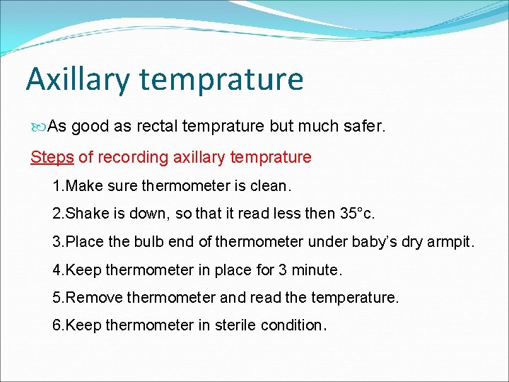 Axillary temprature As good as rectal temprature but much safer. Steps of recording axillary