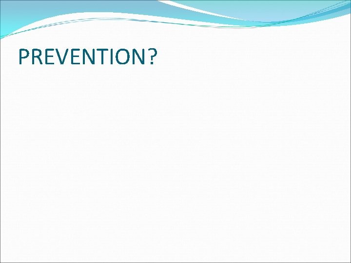 PREVENTION? PREVENTION?