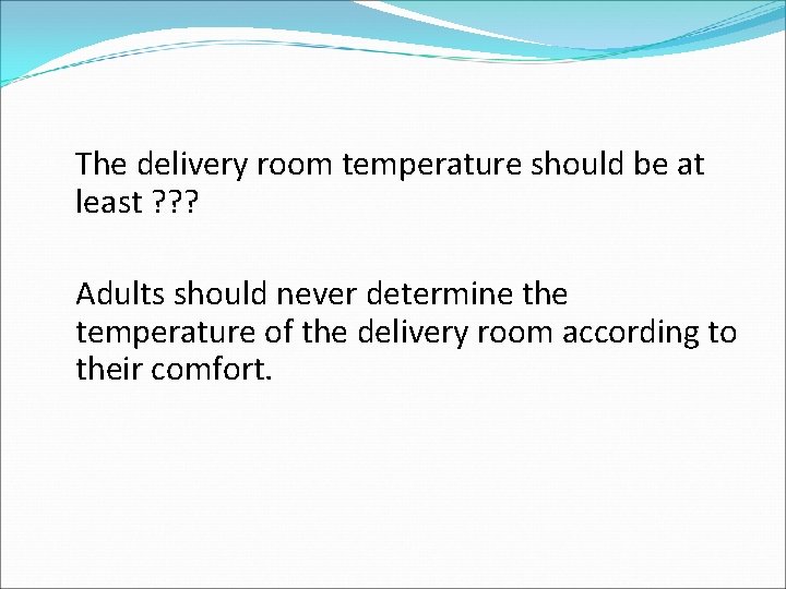 The delivery room temperature should be at least ? ? ? Adults should never The delivery room temperature should be at least ? ? ? Adults should never