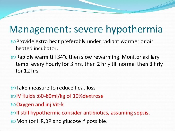 Management: severe hypothermia Provide extra heat preferably under radiant warmer or air heated incubator. Management: severe hypothermia Provide extra heat preferably under radiant warmer or air heated incubator.