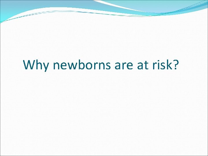 Why newborns are at risk? 