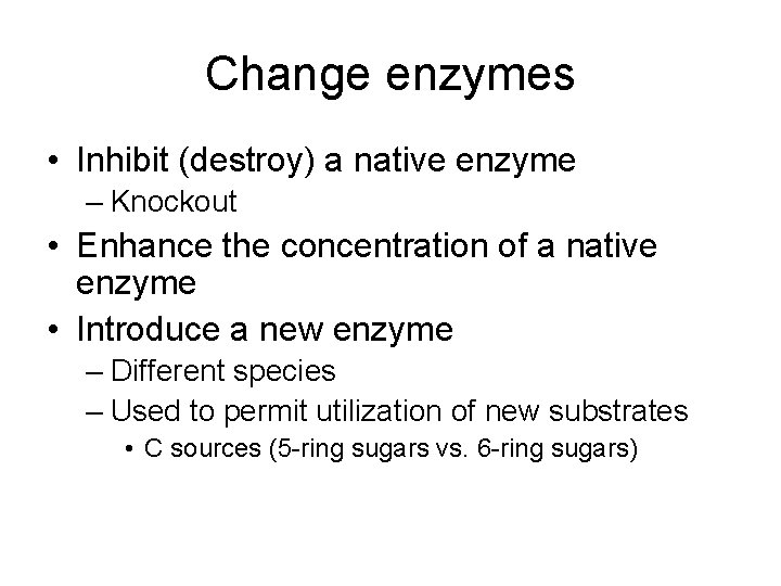 Change enzymes • Inhibit (destroy) a native enzyme – Knockout • Enhance the concentration