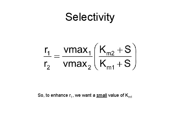 Selectivity So, to enhance r 1, we want a small value of Km 1