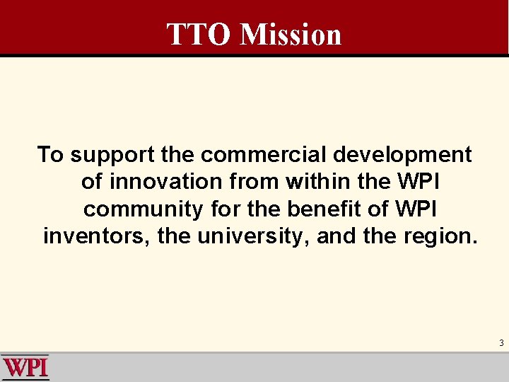 TTO Mission To support the commercial development of innovation from within the WPI community