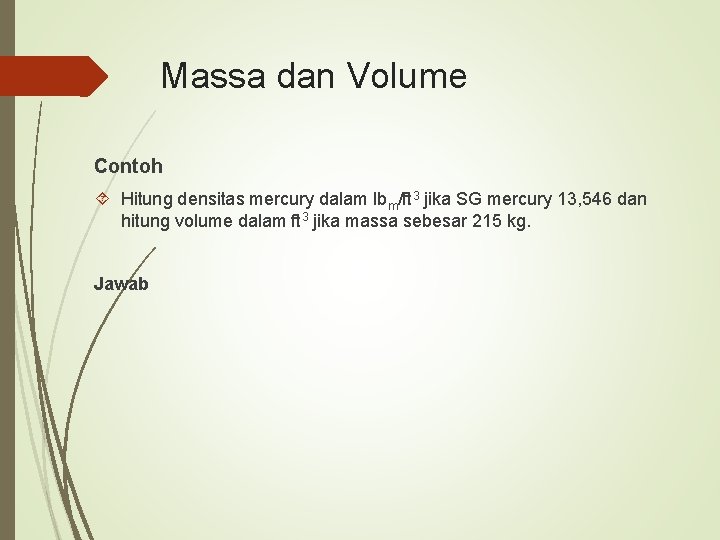Massa dan Volume Contoh Hitung densitas mercury dalam lbm/ft 3 jika SG mercury 13,
