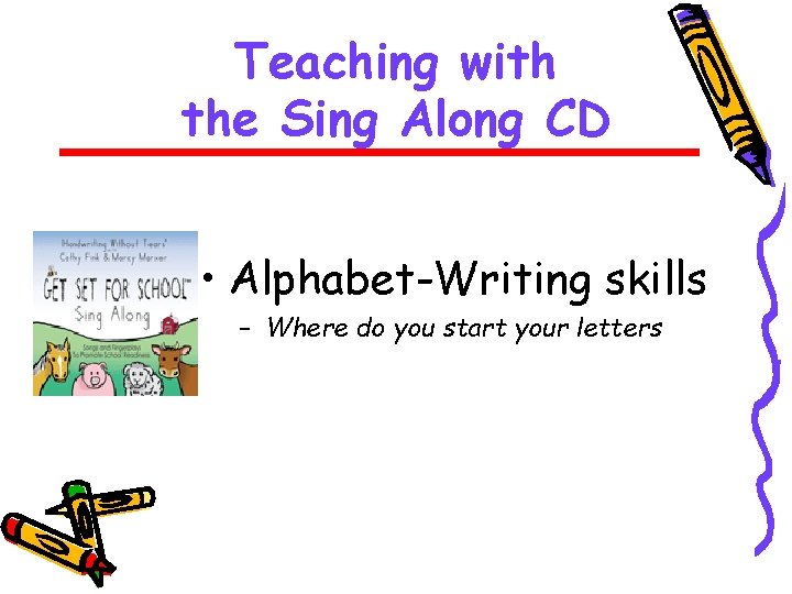 Teaching with the Sing Along CD • Alphabet-Writing skills – Where do you start