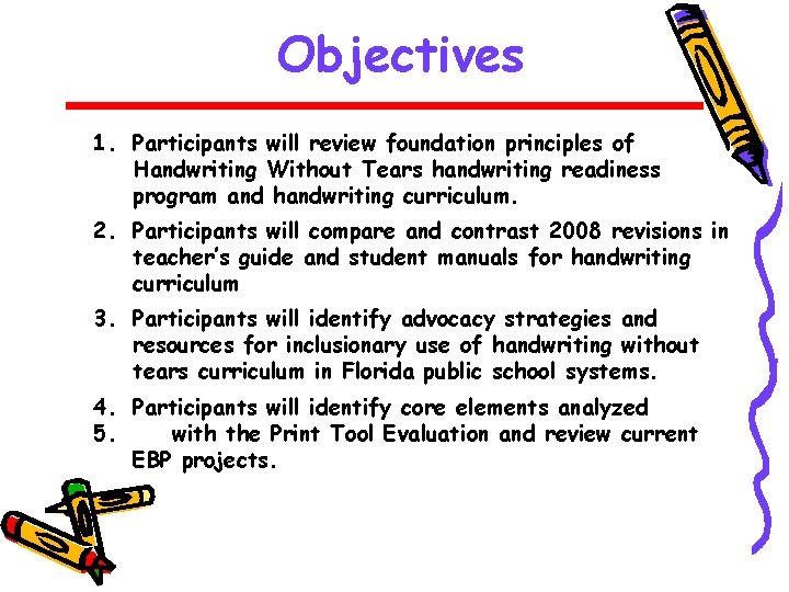 Objectives 1. Participants will review foundation principles of Handwriting Without Tears handwriting readiness program