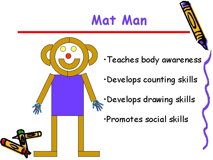 Mat Man • Teaches body awareness • Develops counting skills • Develops drawing skills