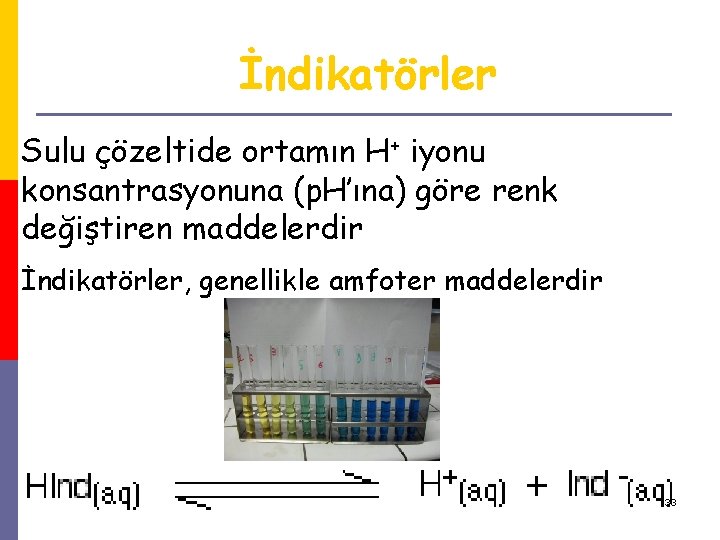 İndikatörler Sulu çözeltide ortamın H+ iyonu konsantrasyonuna (p. H’ına) göre renk değiştiren maddelerdir İndikatörler,