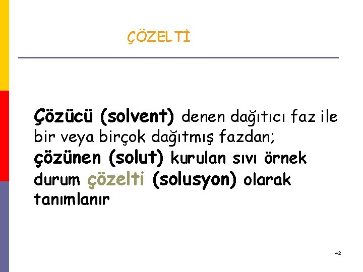 ÇÖZELTİ Çözücü (solvent) denen dağıtıcı faz ile bir veya birçok dağıtmış fazdan; çözünen (solut) ÇÖZELTİ Çözücü (solvent) denen dağıtıcı faz ile bir veya birçok dağıtmış fazdan; çözünen (solut)