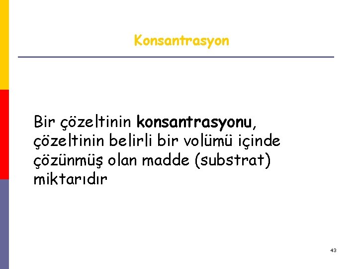 Konsantrasyon Bir çözeltinin konsantrasyonu, çözeltinin belirli bir volümü içinde çözünmüş olan madde (substrat) miktarıdır Konsantrasyon Bir çözeltinin konsantrasyonu, çözeltinin belirli bir volümü içinde çözünmüş olan madde (substrat) miktarıdır