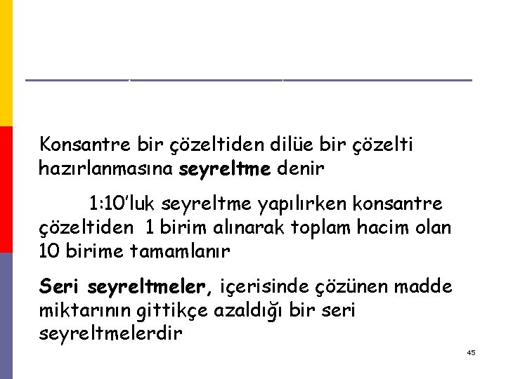 Çözeltilerin Seyreltilmesi Konsantre bir çözeltiden dilüe bir çözelti hazırlanmasına seyreltme denir 1: 10’luk seyreltme