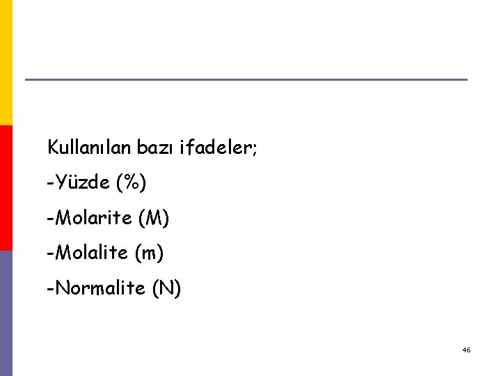 Çözelti konsantrasyonları Kullanılan bazı ifadeler; -Yüzde (%) -Molarite (M) -Molalite (m) -Normalite (N) 46 Çözelti konsantrasyonları Kullanılan bazı ifadeler; -Yüzde (%) -Molarite (M) -Molalite (m) -Normalite (N) 46