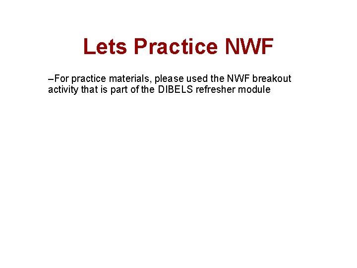 Lets Practice NWF –For practice materials, please used the NWF breakout activity that is