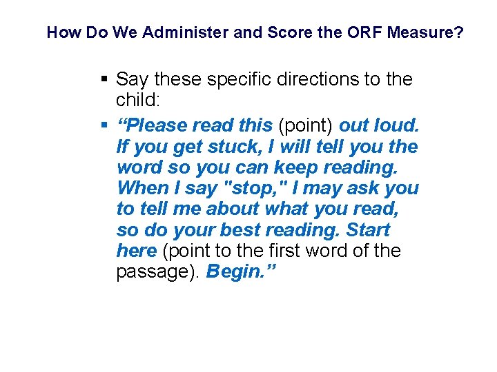 How Do We Administer and Score the ORF Measure? § Say these specific directions