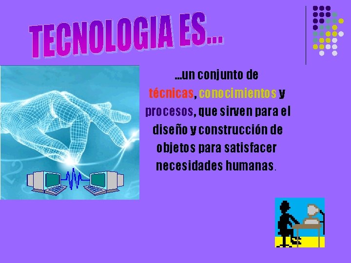 …un conjunto de técnicas, conocimientos y procesos, que sirven para el diseño y construcción