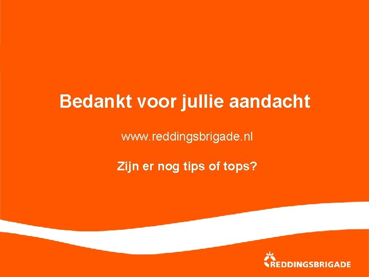 Bedankt voor jullie aandacht www. reddingsbrigade. nl Zijn er nog tips of tops? 