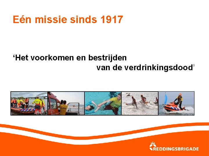 Eén missie sinds 1917 ‘Het voorkomen en bestrijden van de verdrinkingsdood’ 