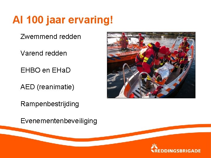 Al 100 jaar ervaring! Zwemmend redden Varend redden EHBO en EHa. D AED (reanimatie)