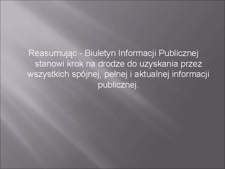 Reasumując - Biuletyn Informacji Publicznej stanowi krok na drodze do uzyskania przez wszystkich spójnej,