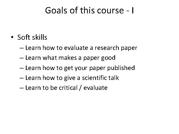 Goals of this course - I • Soft skills – Learn how to evaluate