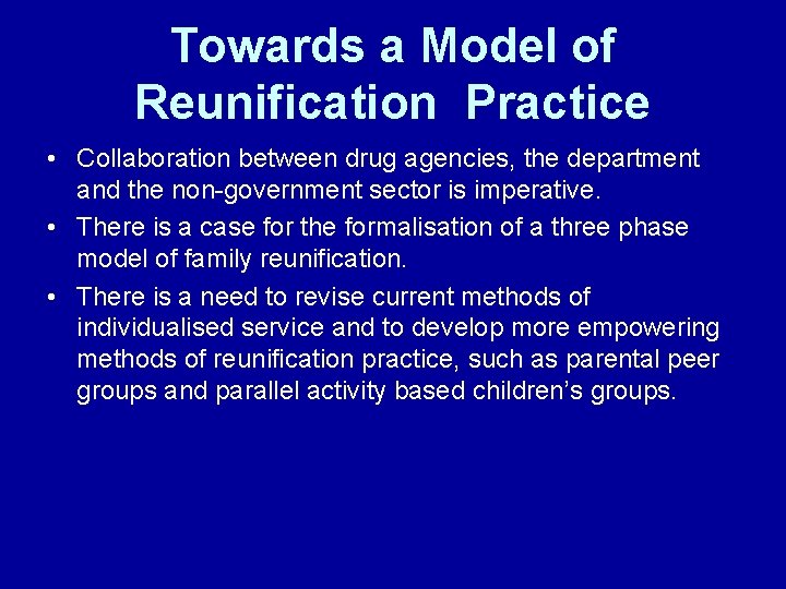 Towards a Model of Reunification Practice • Collaboration between drug agencies, the department and