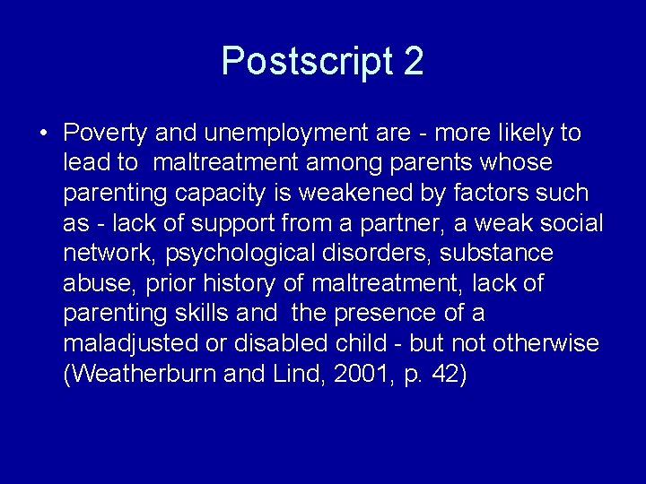 Postscript 2 • Poverty and unemployment are - more likely to lead to maltreatment