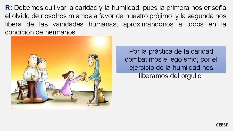 R: Debemos cultivar la caridad y la humildad, pues la primera nos enseña el