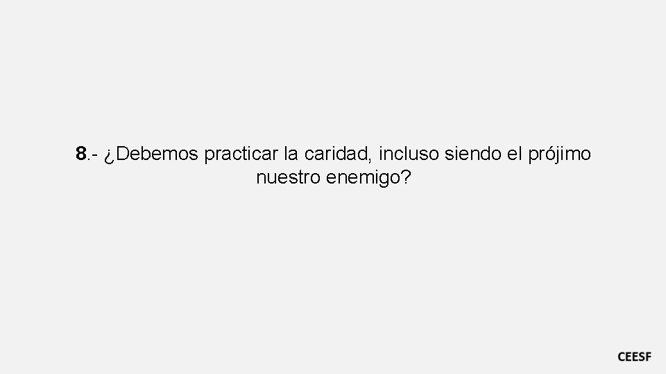 8. - ¿Debemos practicar la caridad, incluso siendo el prójimo nuestro enemigo? 