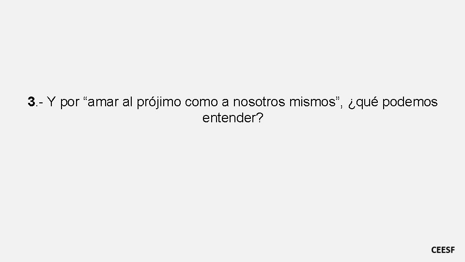 3. - Y por “amar al prójimo como a nosotros mismos”, ¿qué podemos entender?