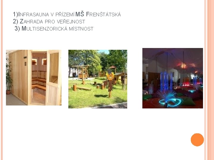 1)INFRASAUNA V PŘÍZEMÍ MŠ FRENŠTÁTSKÁ 2) ZAHRADA PRO VEŘEJNOST 3) MULTISENZORICKÁ MÍSTNOST 