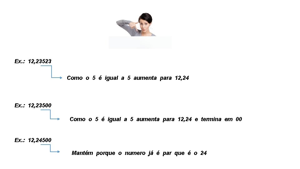 Ex. : 12, 23523 Como o 5 é igual a 5 aumenta para 12,