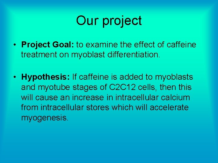 Our project • Project Goal: to examine the effect of caffeine treatment on myoblast